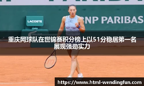 重庆网球队在世锦赛积分榜上以51分稳居第一名展现强劲实力