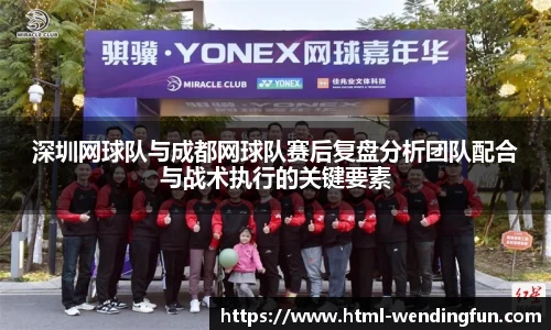 深圳网球队与成都网球队赛后复盘分析团队配合与战术执行的关键要素