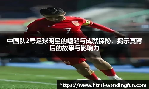 中国队2号足球明星的崛起与成就探秘，揭示其背后的故事与影响力
